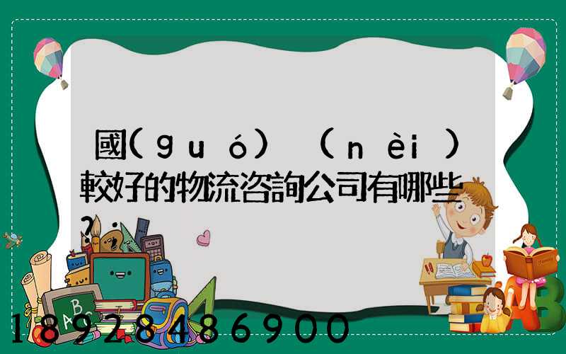 國(guó)內(nèi)較好的物流咨詢公司有哪些？
